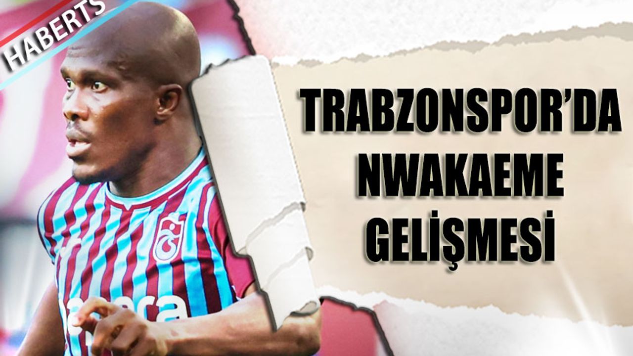 Trabzonspor'da Nwakaeme Gelişmesi