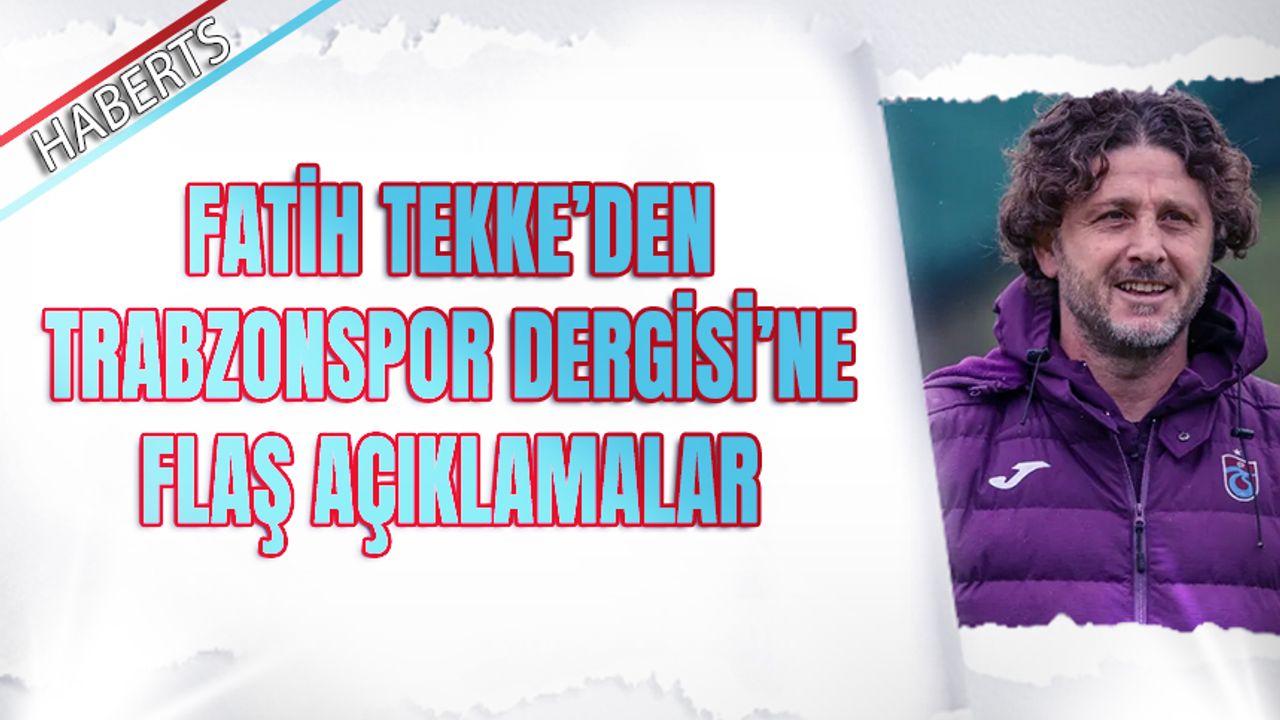 Fatih Tekke'den Trabzonspor Dergisi'ne Flaş Açıklamalar