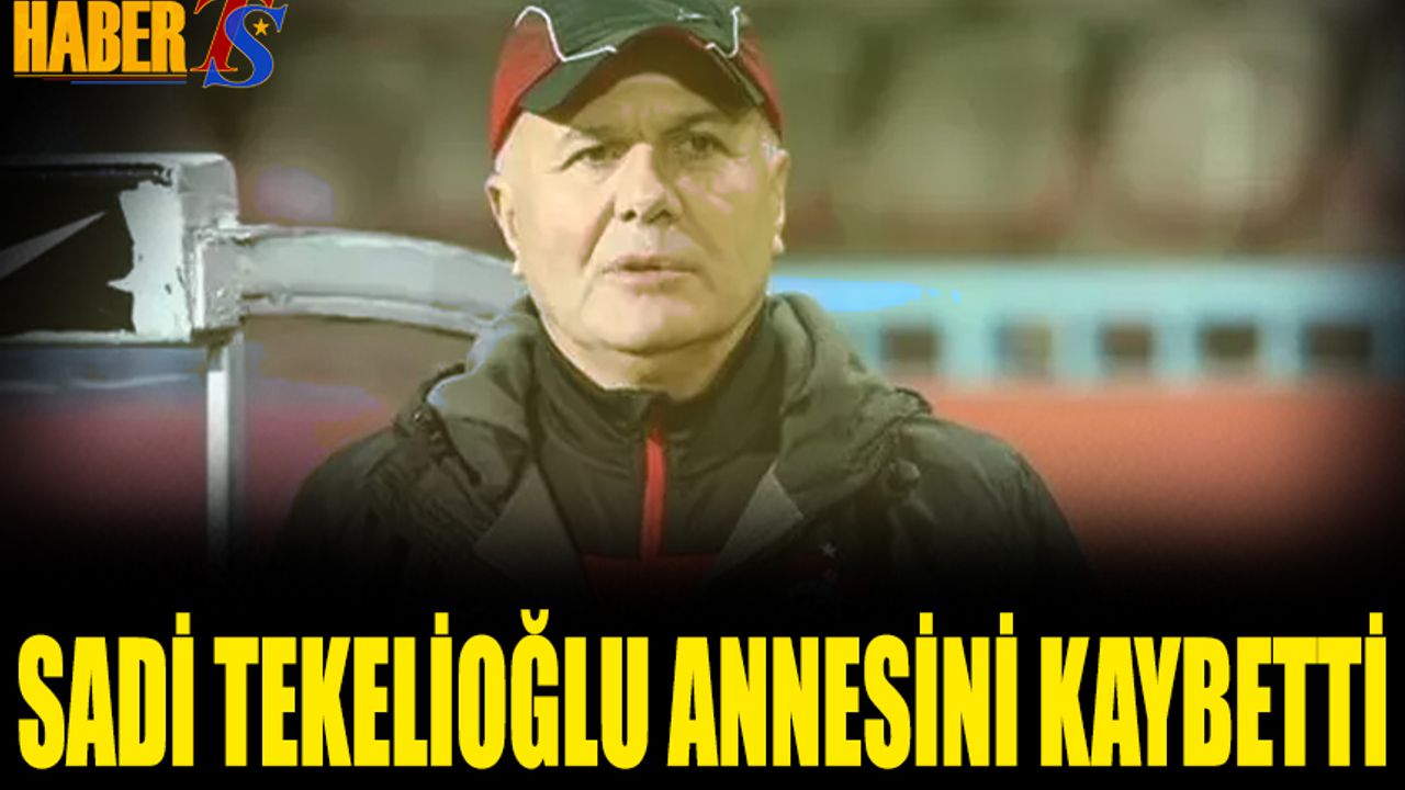 Sadi Tekelioğlu Annesini Kaybetti