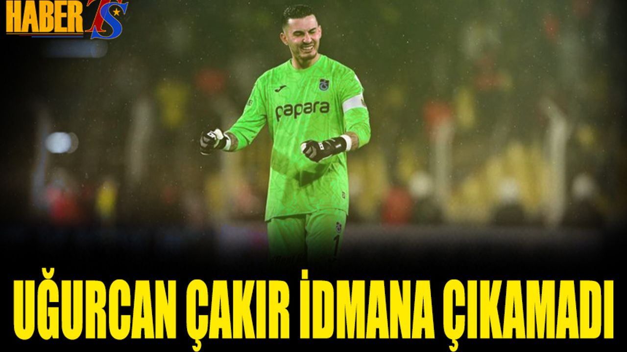 Uğurcan Çakır'ın Durumu Takımı Endişelendirdi
