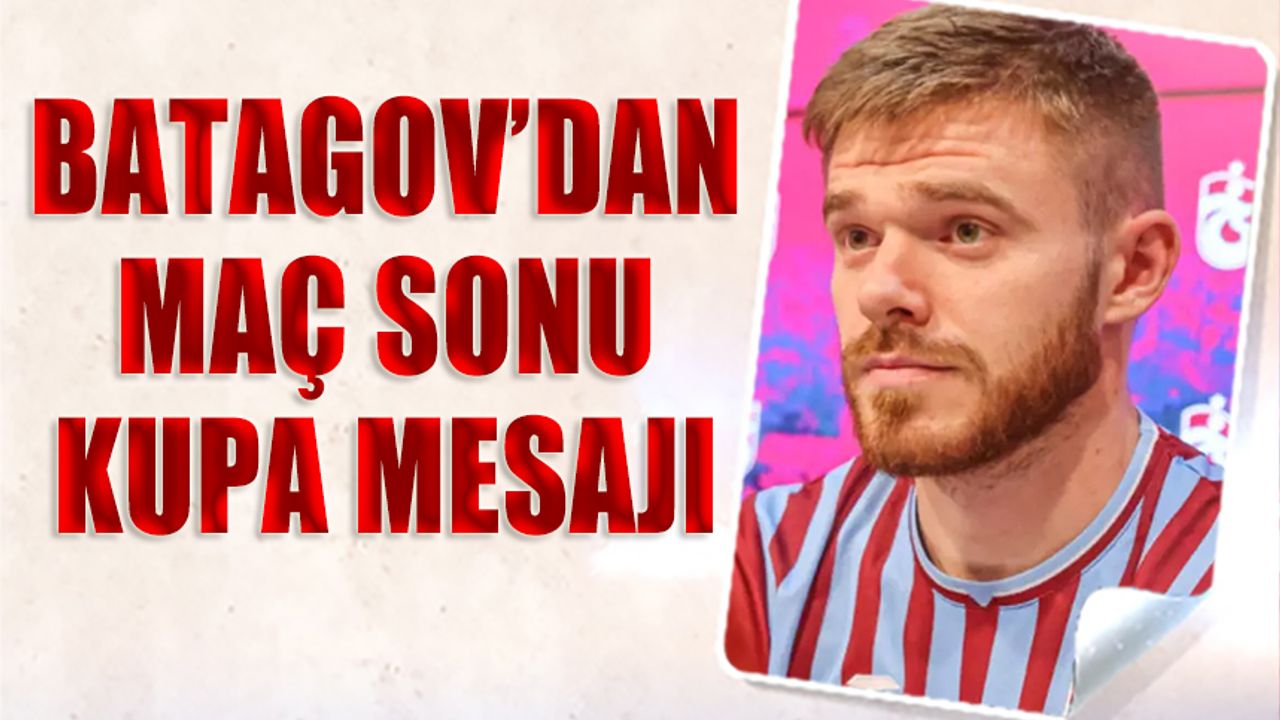 Batagov’dan Kupa Mesajı: Daha İyi Oynayıp Kupayı Kazanacağız