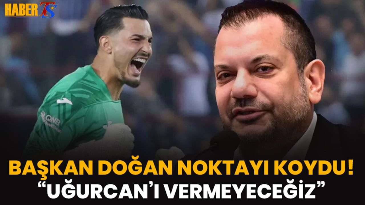 Başkan Doğan Uğurcan Hakkında Noktayı Koydu! "Vermeyeceğiz"