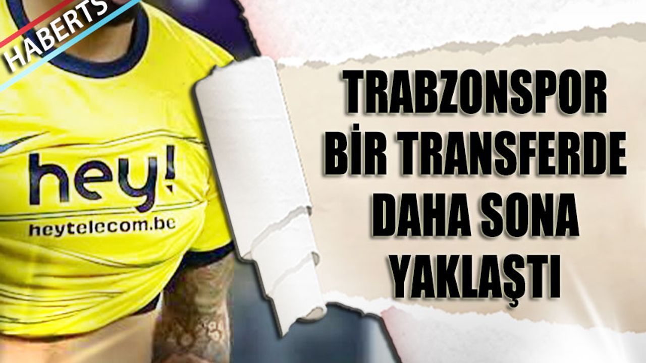 Trabzonspor Bir Transferde Daha Sona Yaklaştı