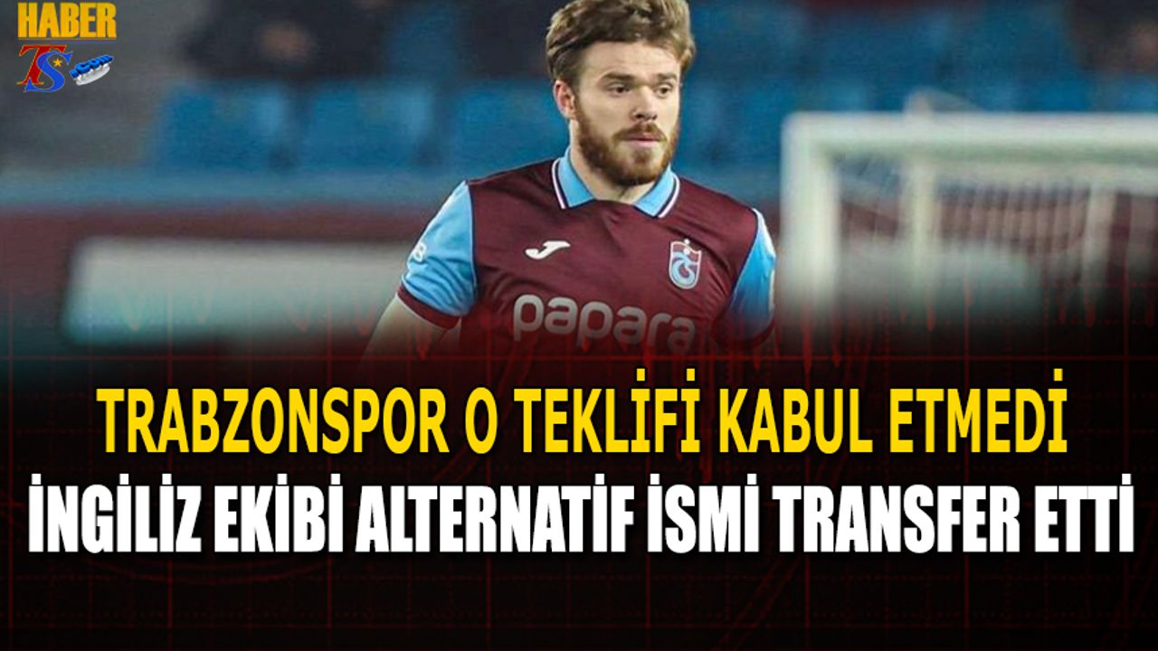 Trabzonspor O Teklifi Kabul Etmedi! İngiliz Ekibi Alternatif İsmi Transfer Etti