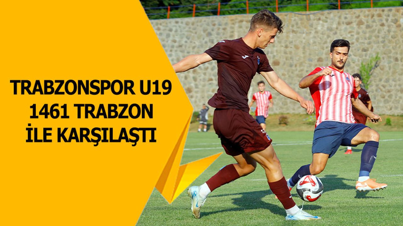 1461 Trabzon FK, Hazırlık Maçında Trabzonspor U19 İle Karşılaştı