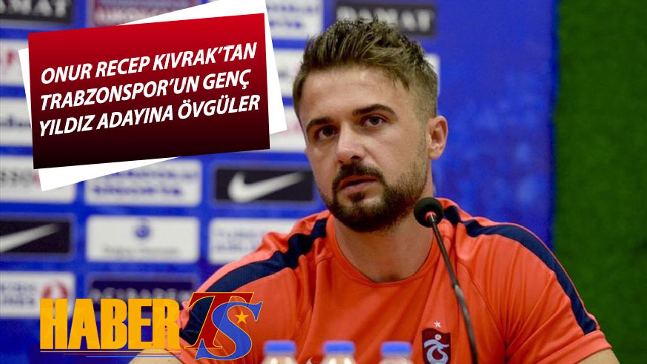 Onur Recep Kıvrak'tan Trabzonspor'un Genç Yıldız Adayına Övgüler
