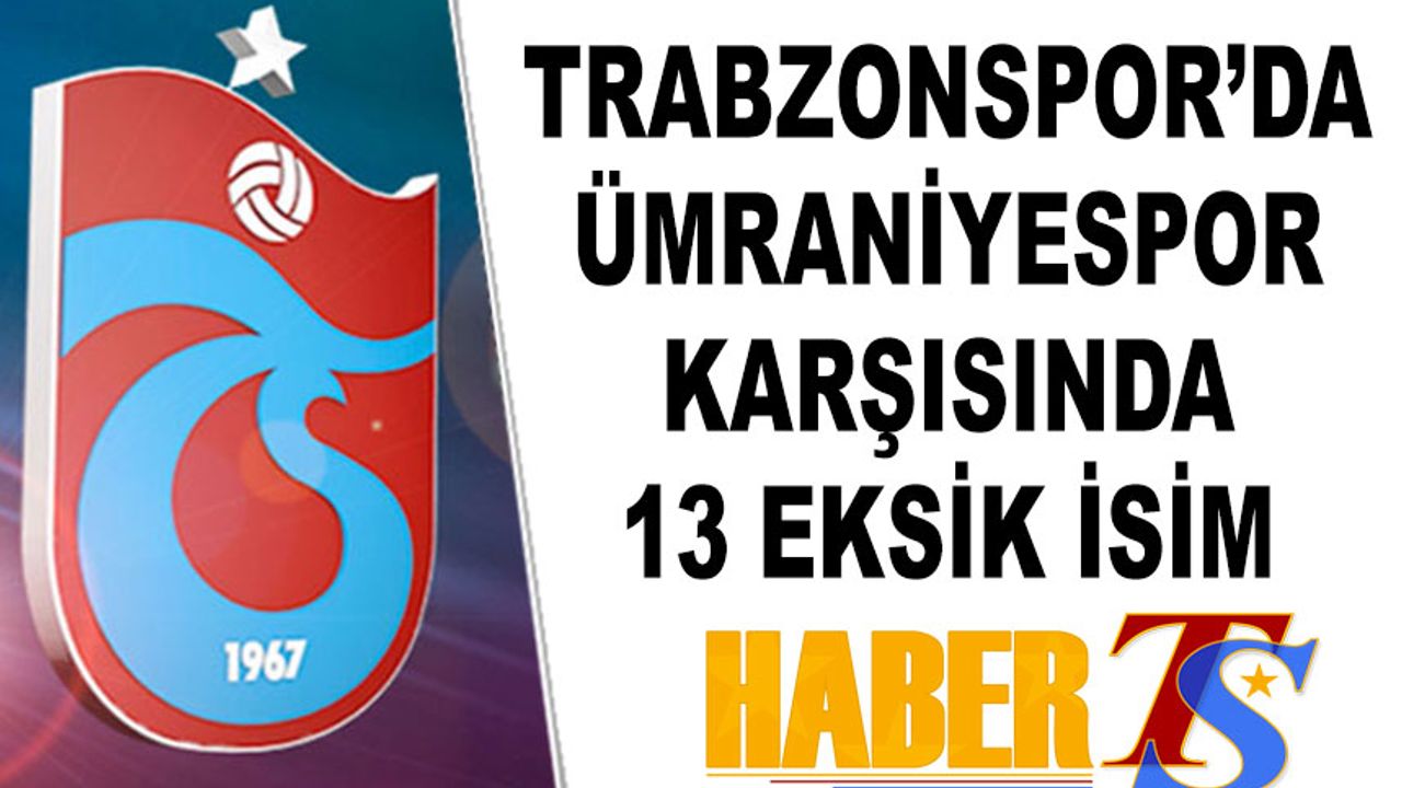 Trabzonspor, Ümraniyespor Maçına 13 Eksikle Çıkıyor