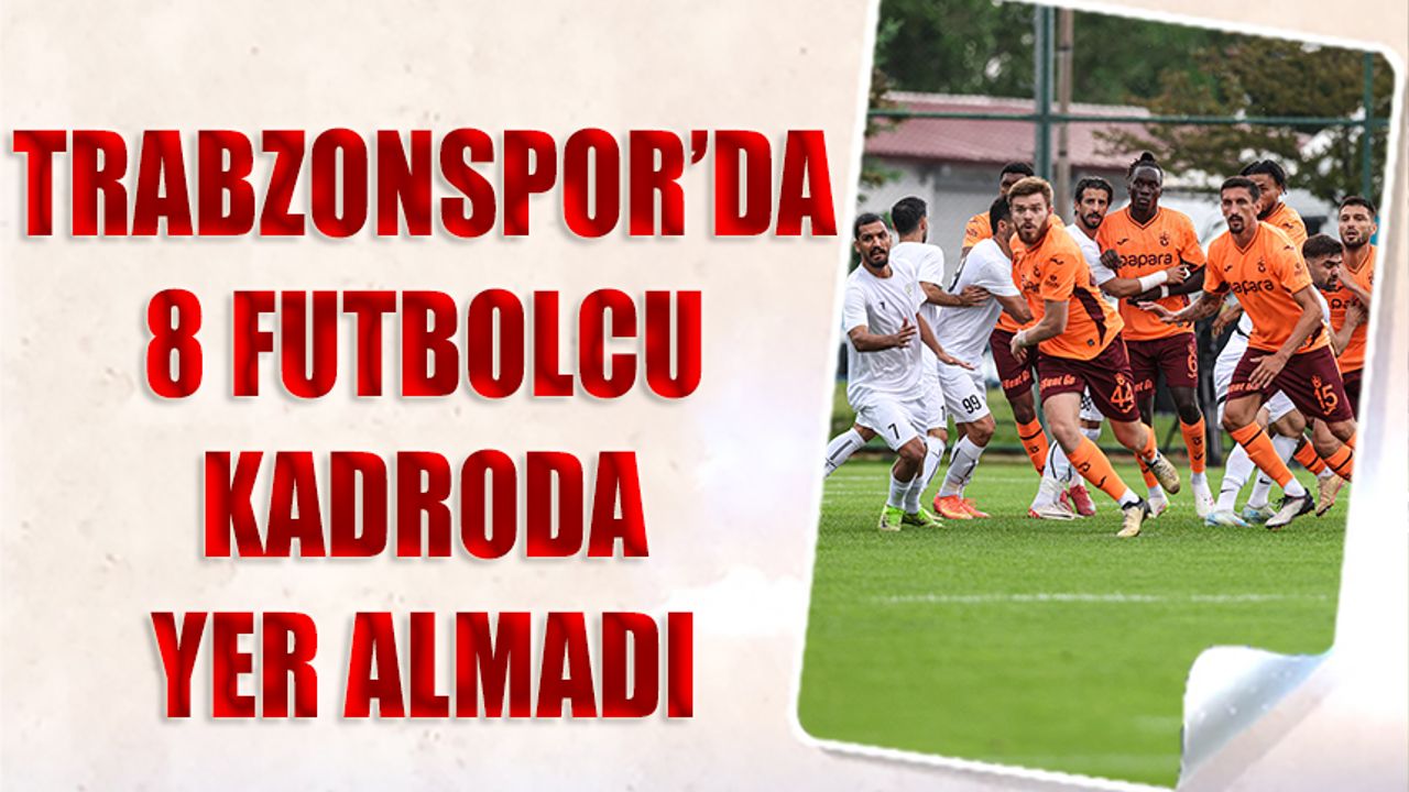 Trabzonspor'da 8 Futbolcu Kadroda Yer Almadı