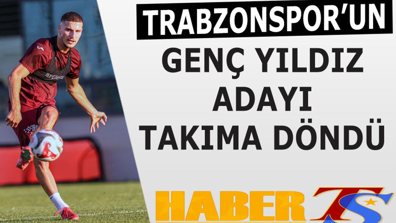Trabzonspor'un Geç Yıldız Adayı Takıma Geri Döndü