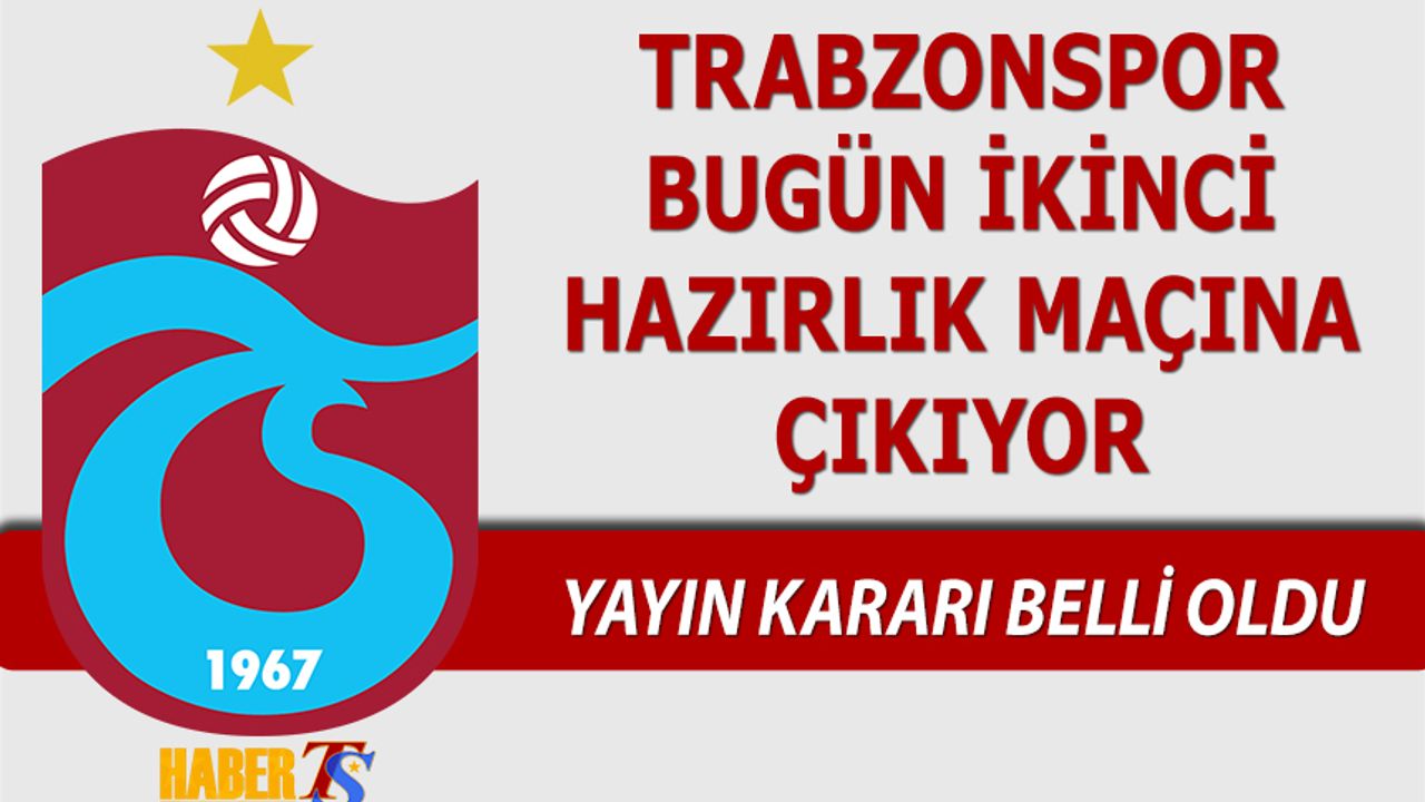 Trabzonspor Yeni Sezon Öncesi Bugün İkinci Hazırlık Maçına Çıkıyor