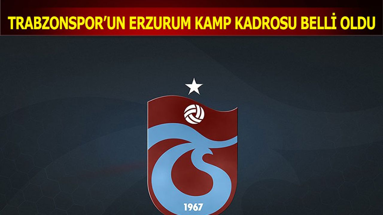 Trabzonspor'un Erzurum Kamp Kadrosu Belli Oldu