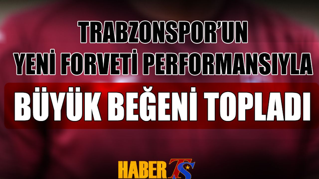 Trabzonspor'un Yeni Transferi Performansıyla Büyük Beğeni Topladı