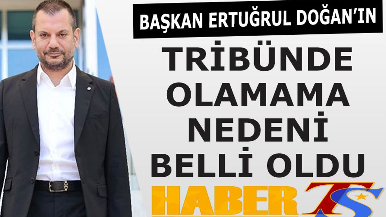 Başkan Ertuğrul Doğan'ın Tribünde Olamama Nedeni