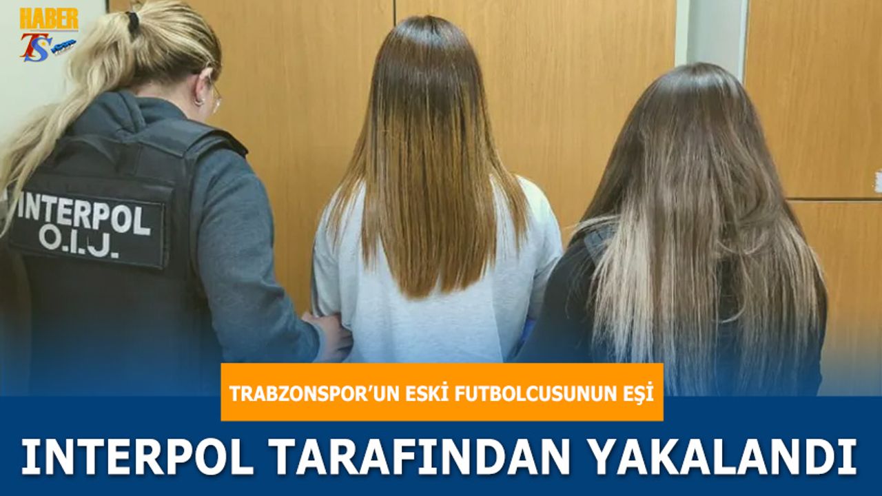 Trabzonspor'un Eski Futbolcusunun Eşine İnterpol Baskını
