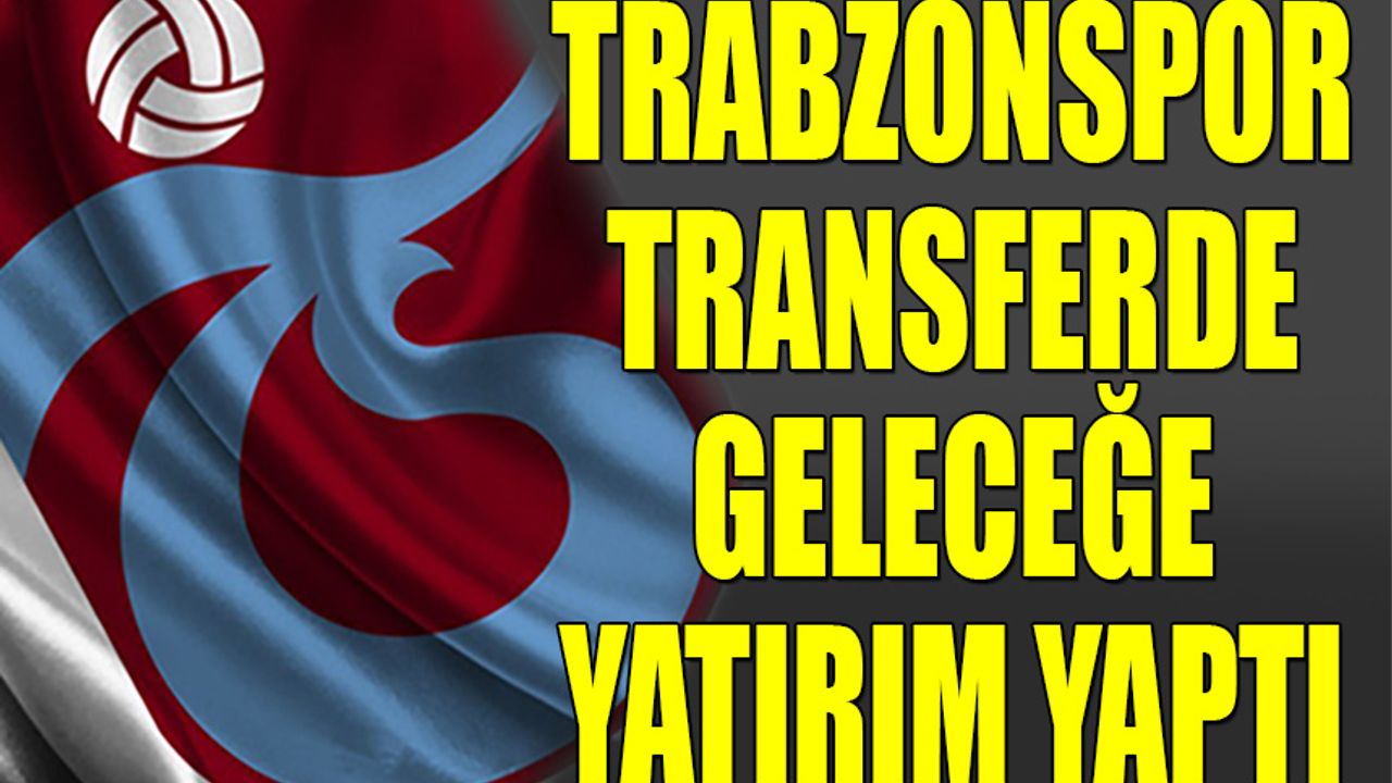 Trabzonspor Transferde Geleceğe Yatırım Yaptı