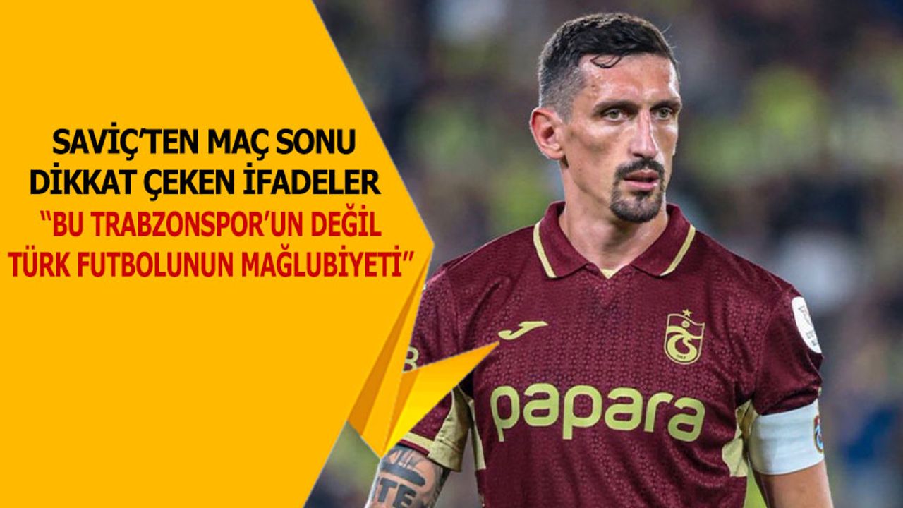 Savic: “Bu Trabzonspor’un değil, Türk futbolunun mağlubiyeti”