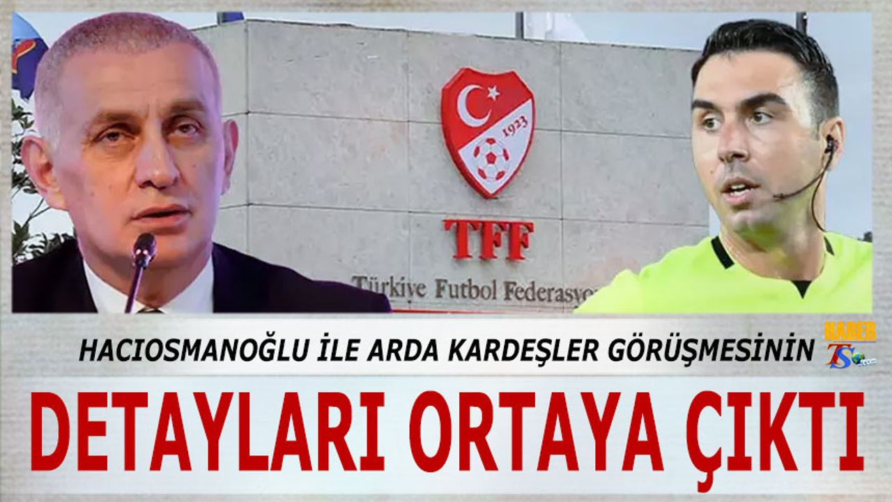 İbrahim Hacıosmanoğlu İle Arda Kardeşler'in Görüşmesinin Detayları