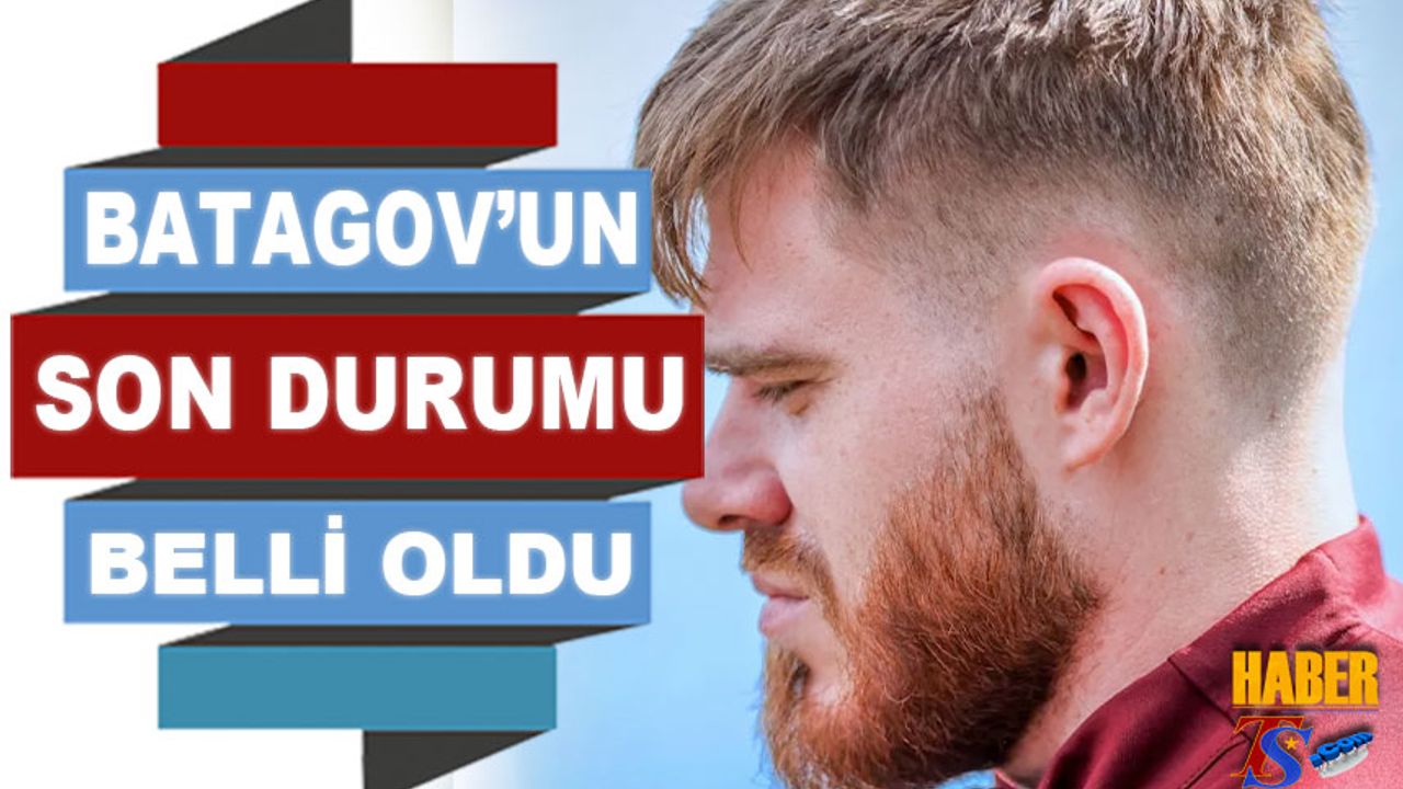 Batagov'un Son Durumu Belli Oldu
