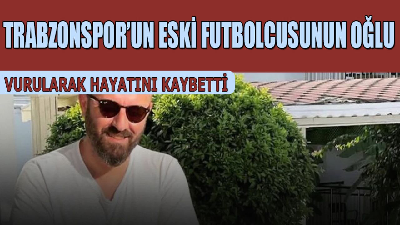 Trabzonsporlu Eski Futbolcunun Oğlu Silahlı Saldırıda Hayatını Kaybetti