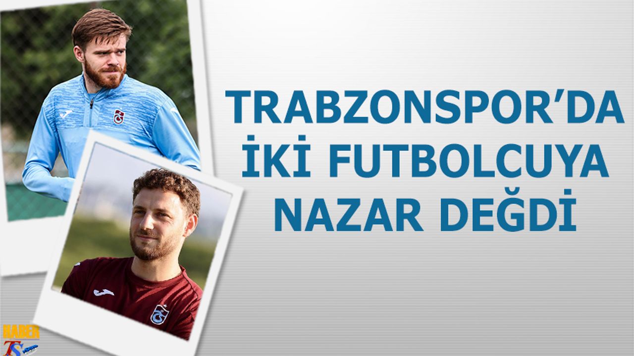 Trabzonspor’un İki Yıldızına Nazar Değdi
