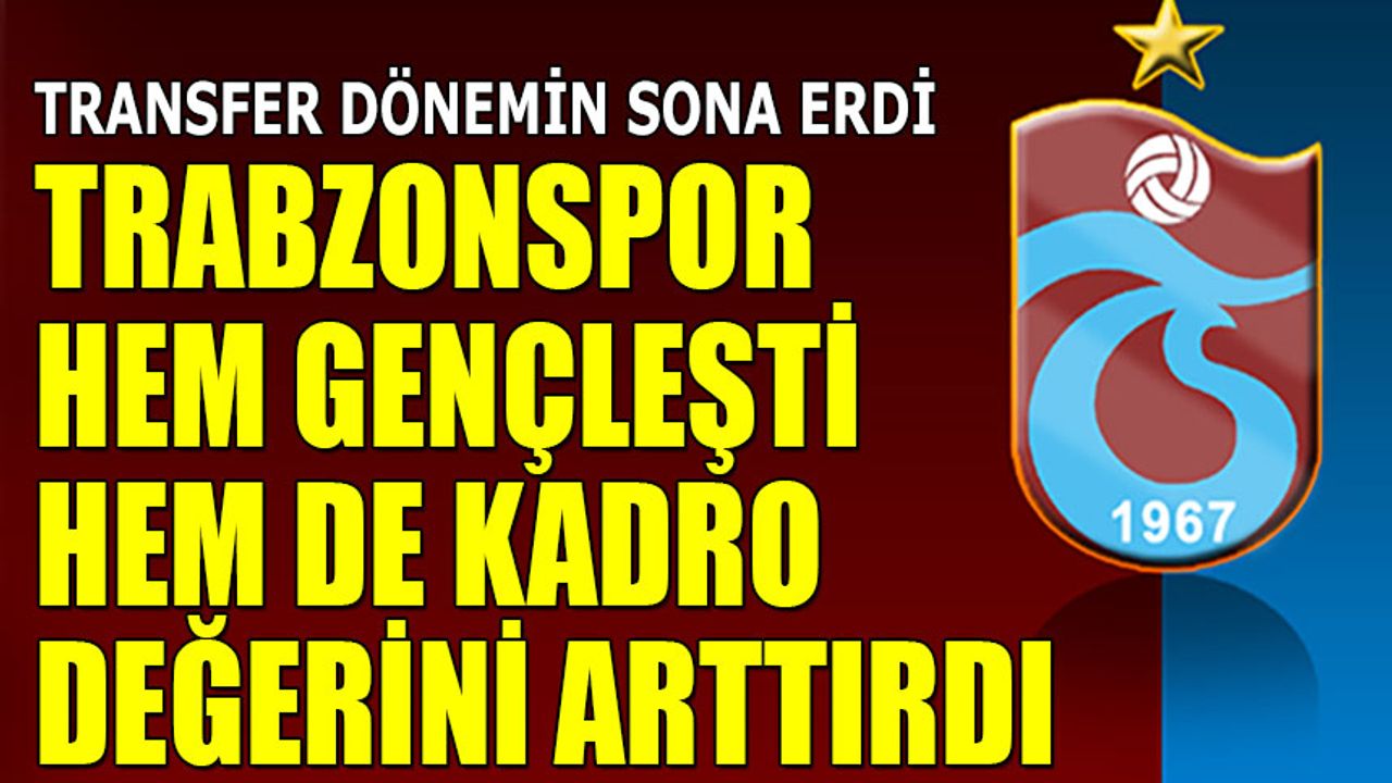 Trabzonspor’da Transfer Operasyonu Sona Erdi: Gençleşme, Kârlılık ve Değer Artışı