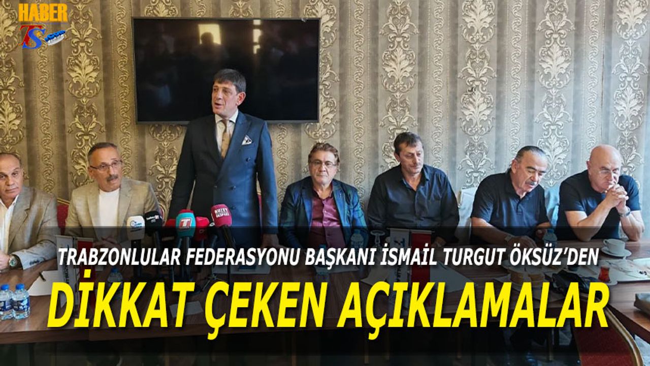 Trabzonlular Federasyonu Başkanı İsmail Turgut Öksüz'den Dikkat Çeken Açıklamalar