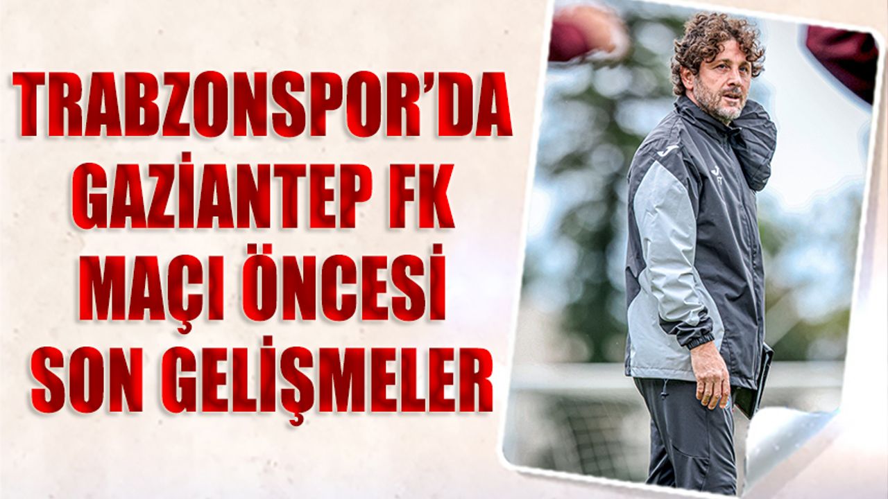 Trabzonspor’da Gaziantep FK Maçı Öncesi Sakatlık Gelişmeleri: