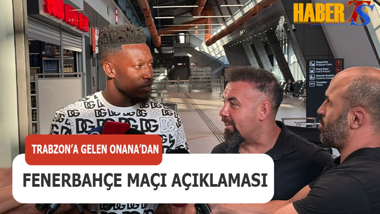 Trabzon'a Gelen Onana'dan Fenerbahçe Maçı Açıklaması