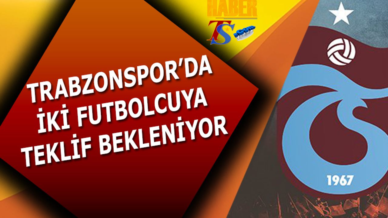 Trabzonspor'da 2 Futbolcuya Teklif Gelirse Değerlendirilecek