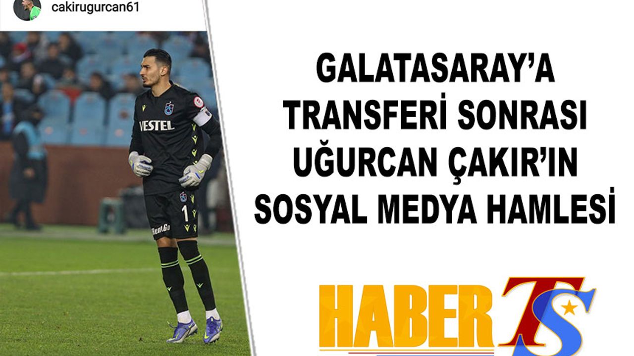 Galatasaray'a Transferi Sonrası Uğurcan Çakır'ın Sosyal Medya Hamlesi