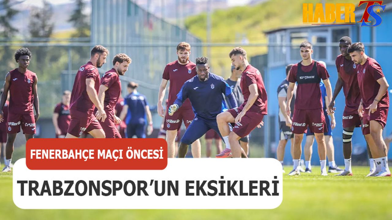Trabzonspor'da Fenerbahçe Derbisi Öncesi Eksikler Can Sıkıyor