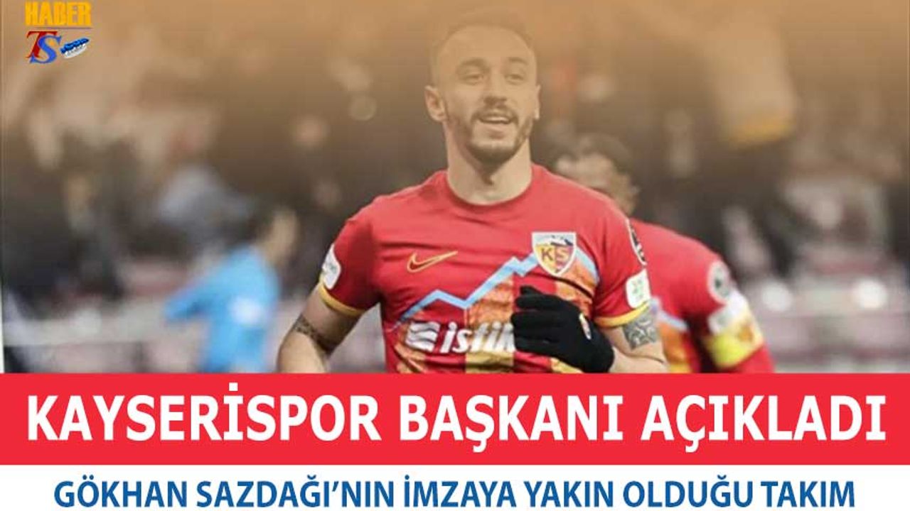 Kayserispor, Gökhan Sazdağı'nın Yakın Olduğu Takımı Açıkladı
