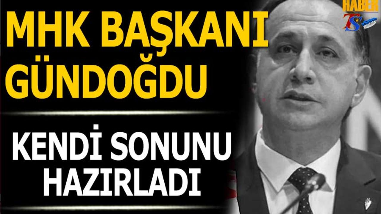 MHK Başkanı Ferhat Gündoğdu Kendi Sonunu Hazırladı