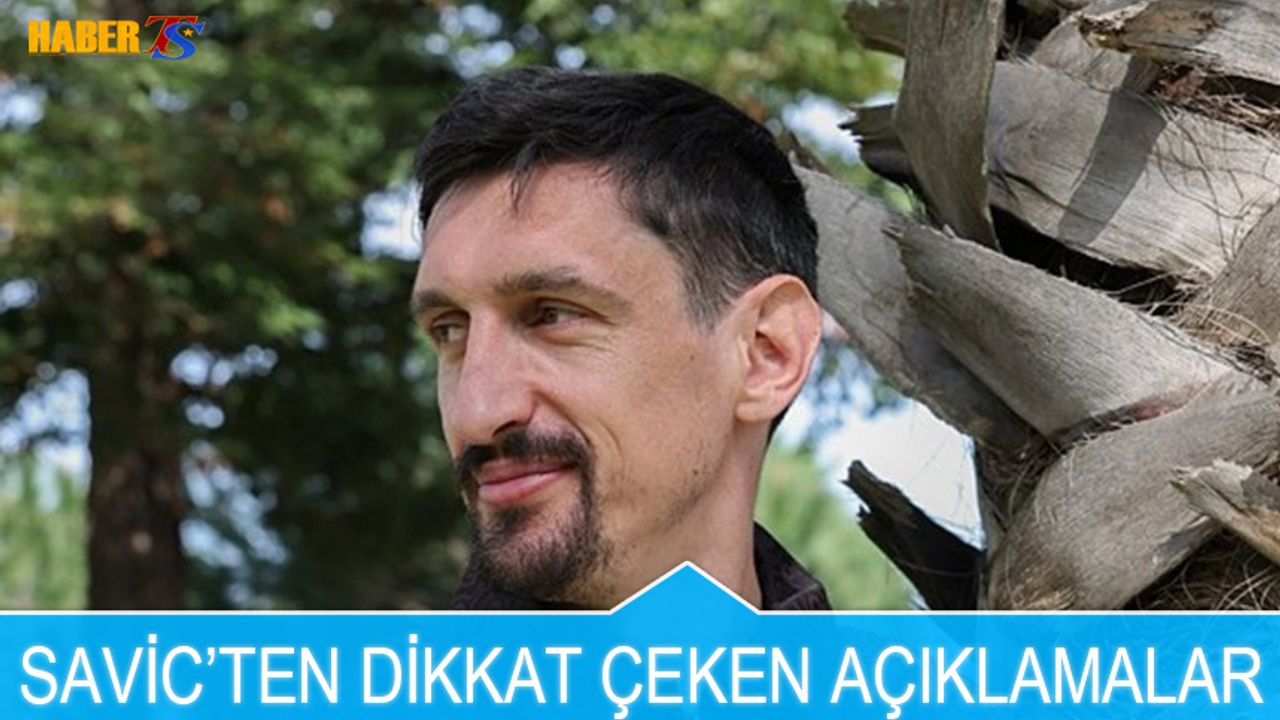 Savic'ten Dikkat Çeken Açıklamalar