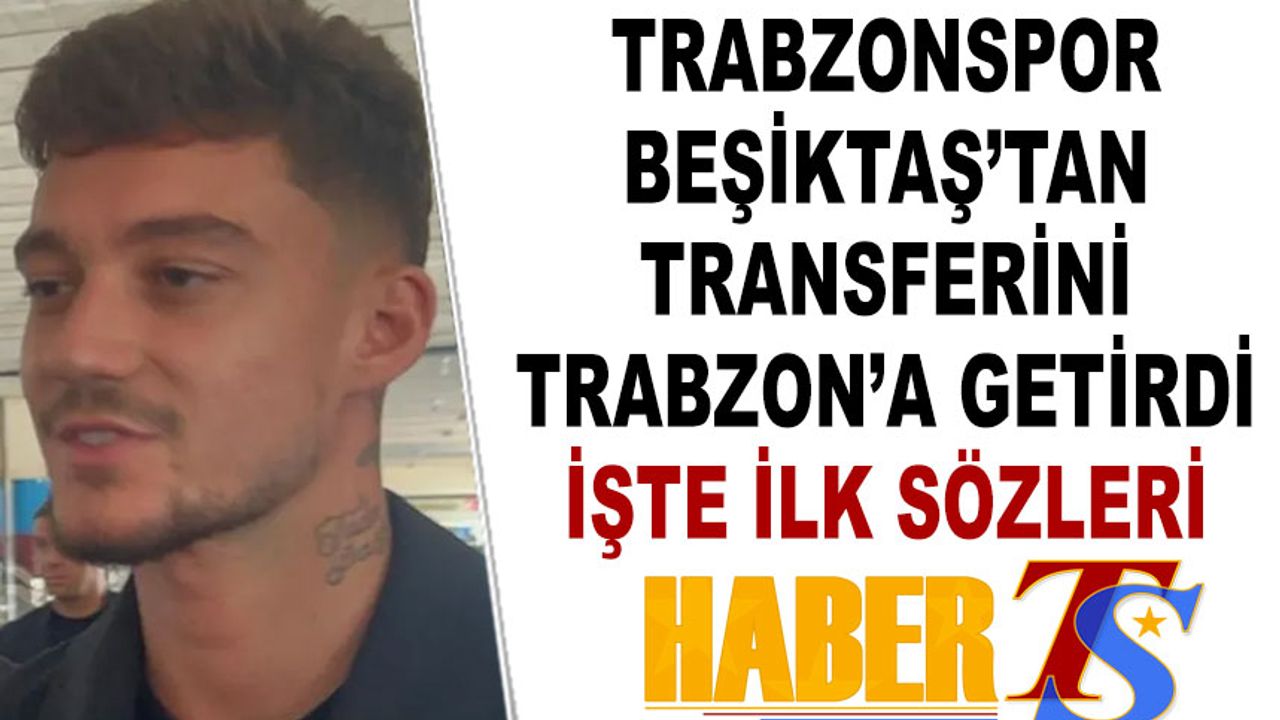 Trabzonspor, Beşiktaş'tan Transferini Trabzon'a Getirdi! İşte İlk Sözleri