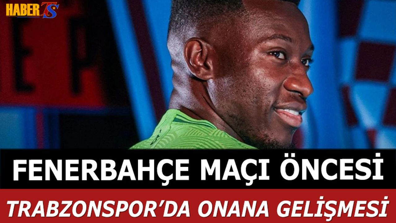 Fenerbahçe Maçı Öncesi Trabzonspor’da Onana Gelişmesi