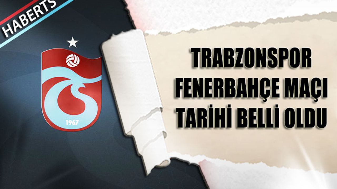 Fenerbahçe - Trabzonspor Derbisinin Tarihi Belli Oldu
