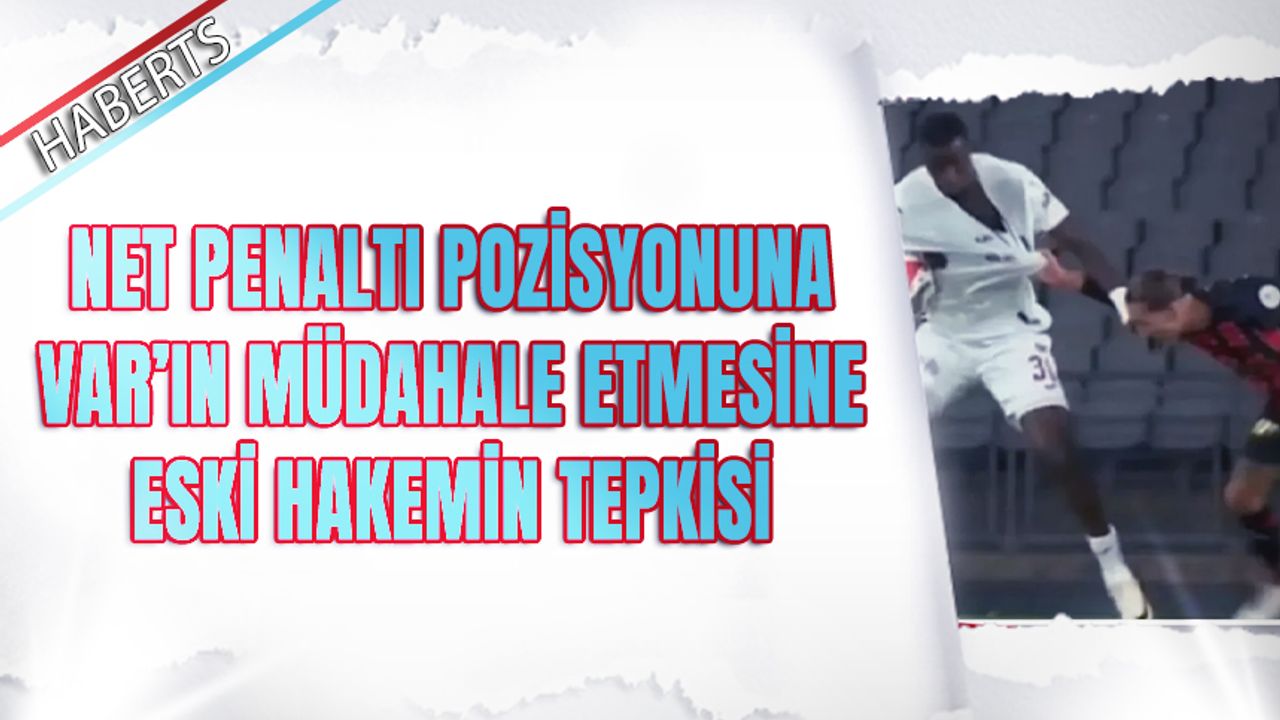 Net Penaltı Pozisyonuna VAR'ın Müdahale Etmesine Eski Hakemin Tepkisi