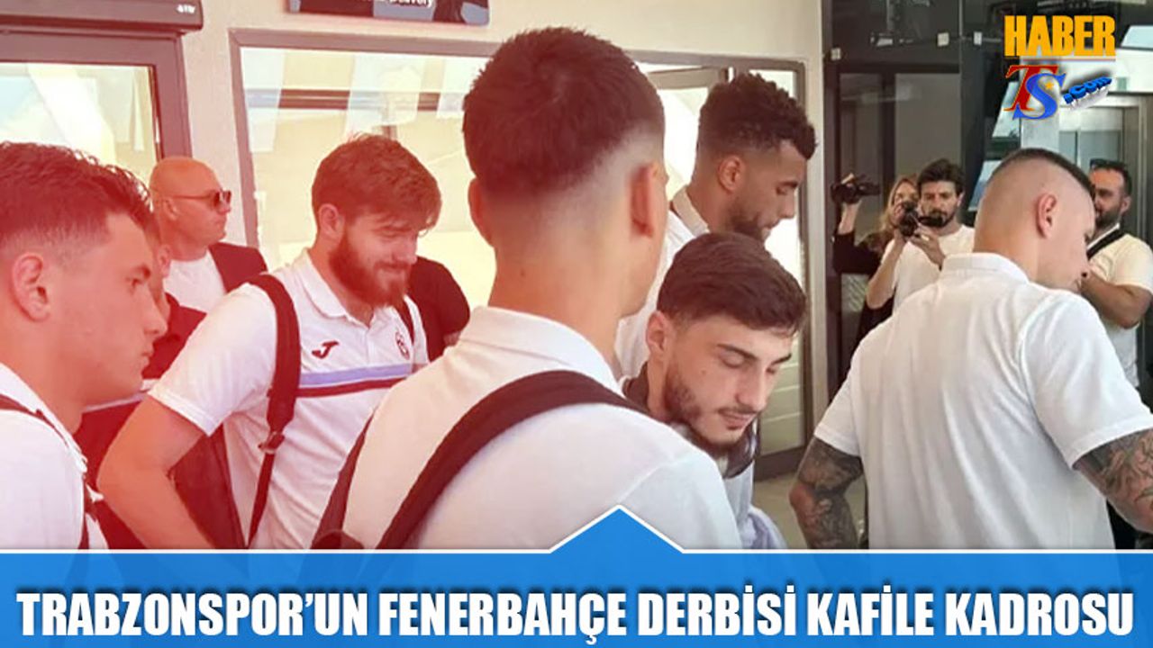 Trabzonspor’un Fenerbahçe Maçı Kamp Kadrosu Açıklandı