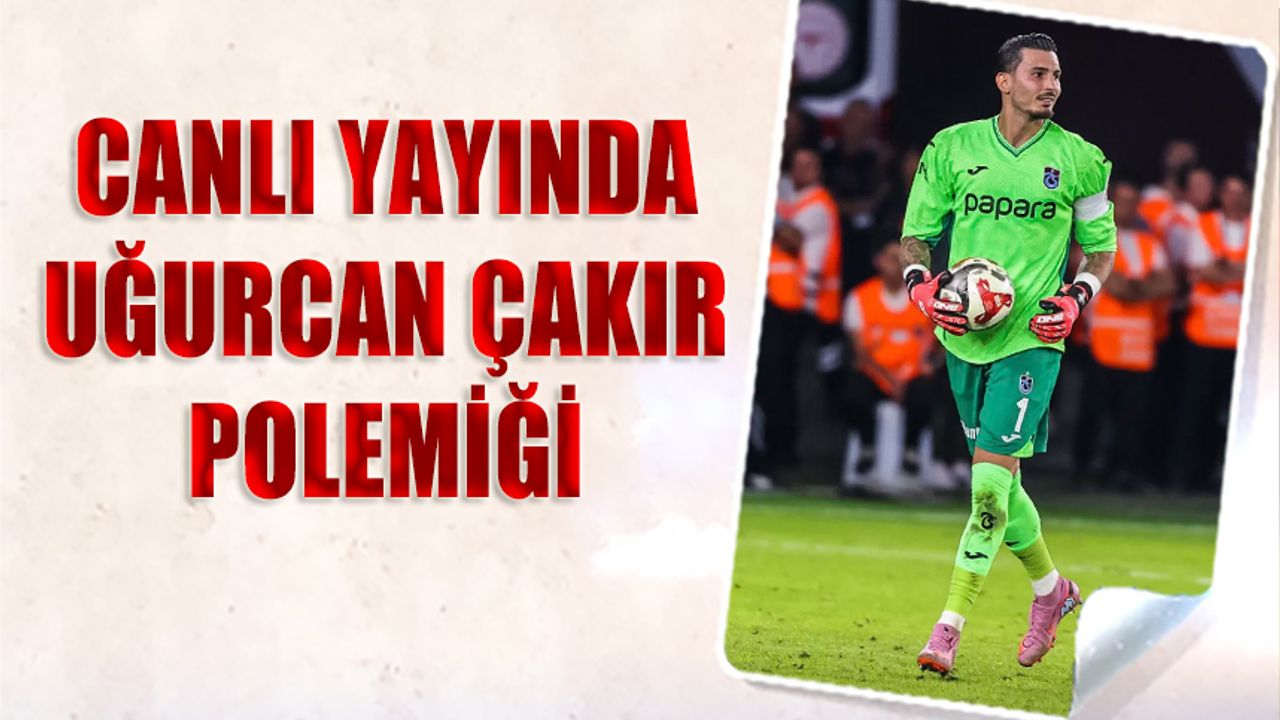 Canlı Yayında Uğurcan Çakır Polemiği: “Trabzon Paylaşımlarını Siler mi?”