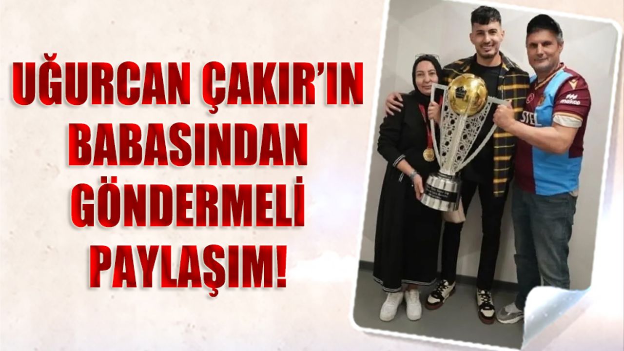 Uğurcan Çakır’ın Babasından Olay Yaratan Paylaşım