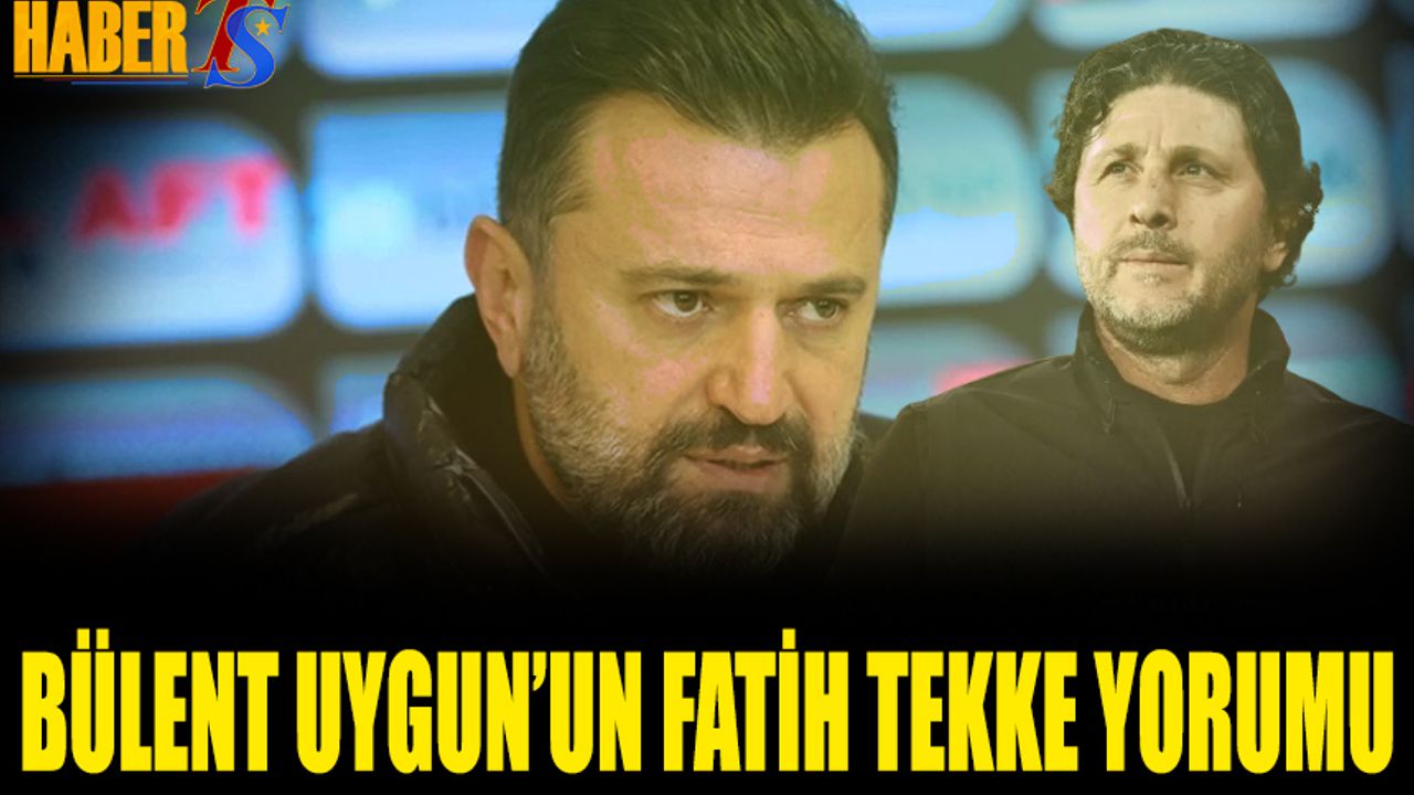 Bülent Uygun'dan Fatih Tekke Yorumu