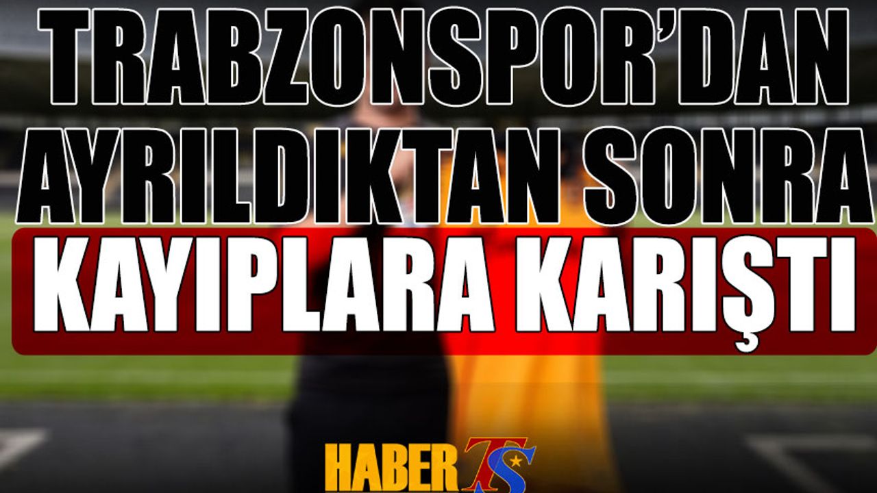 Trabzonspor'dan Ayrıldıktan Sonra Kayıplara Karıştı