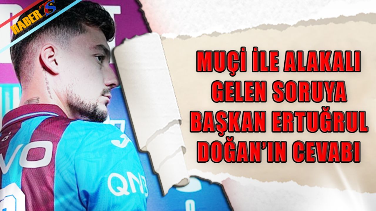 Muçi İle Alakalı Gelen Soruya Başkan Ertuğrul Doğan'ın Cevabı