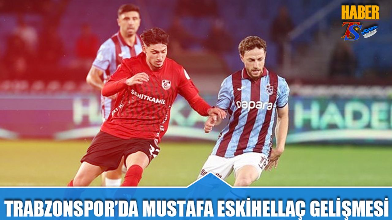 Trabzonspor'da Mustafa Eskihellaç Gelişmesi