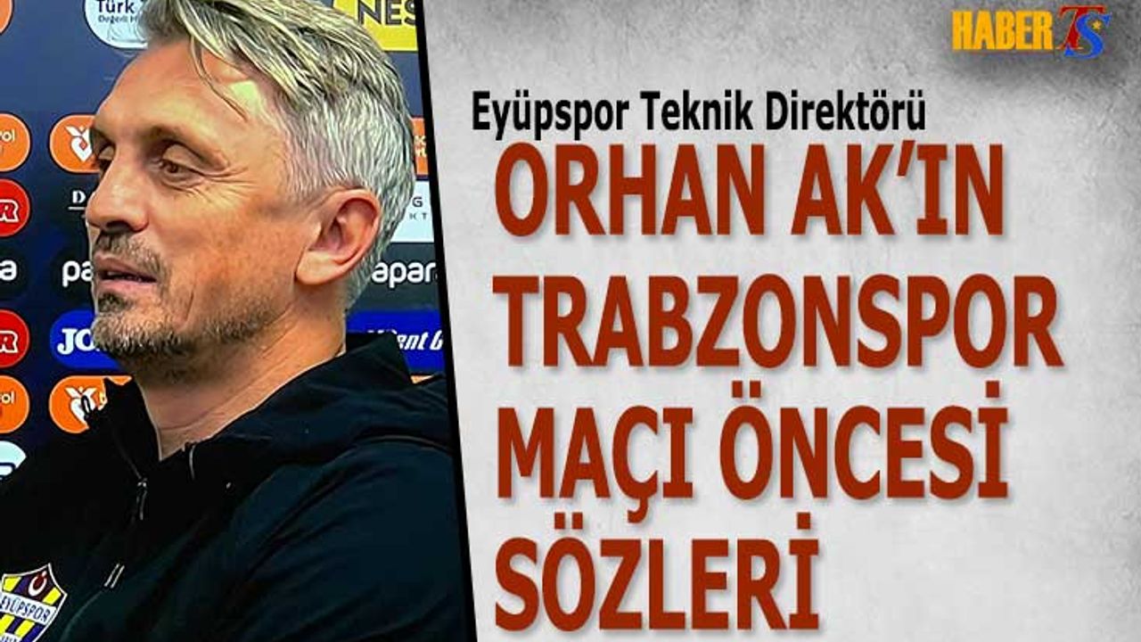 Orhan Ak’tan Maç Öncesi Trabzonspor Açıklaması
