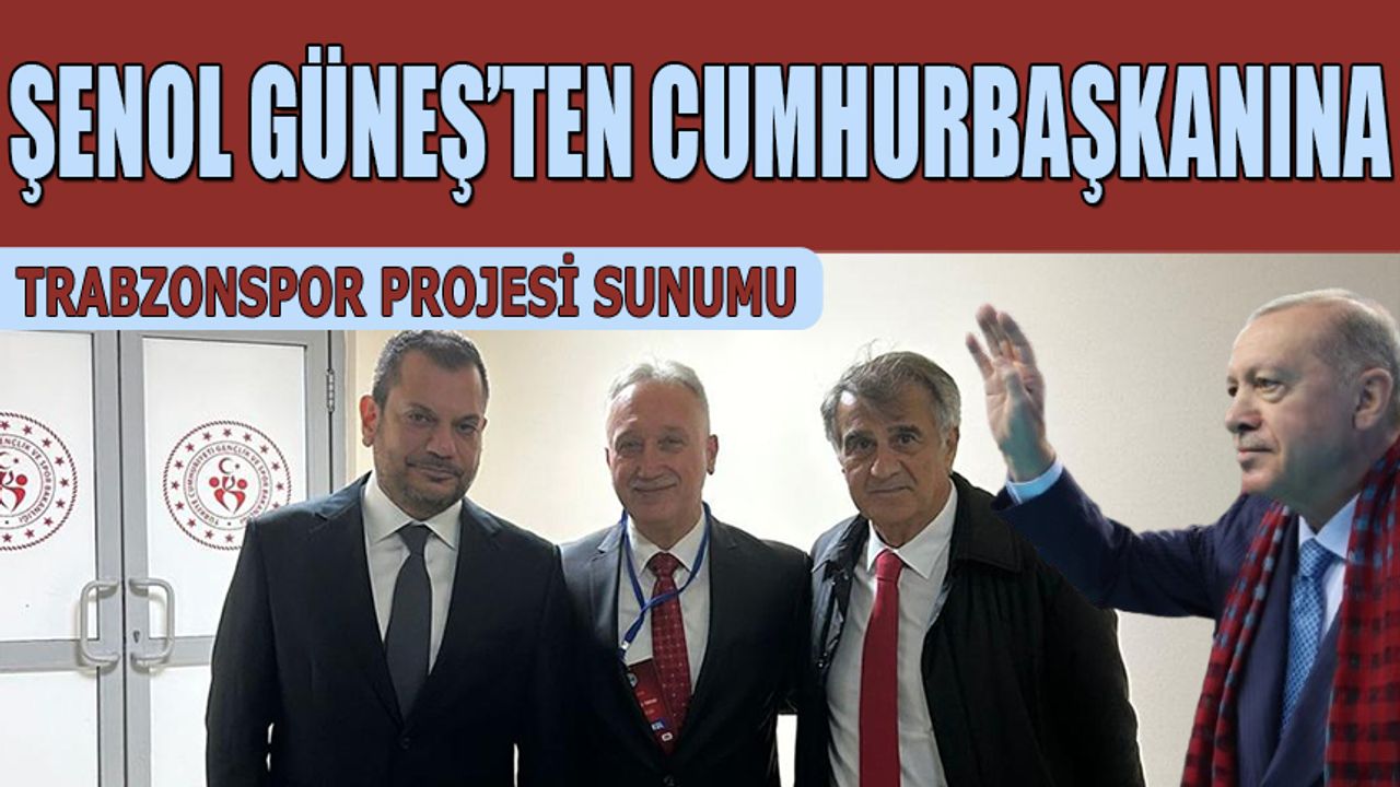 Şenol Güneş’ten Erdoğan’a Trabzonspor Sunumu: İstanbul Projesi Masada