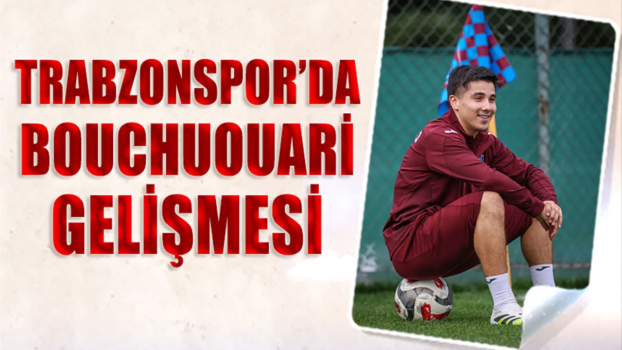 Trabzonspor’da Bouchouari Gelişmesi