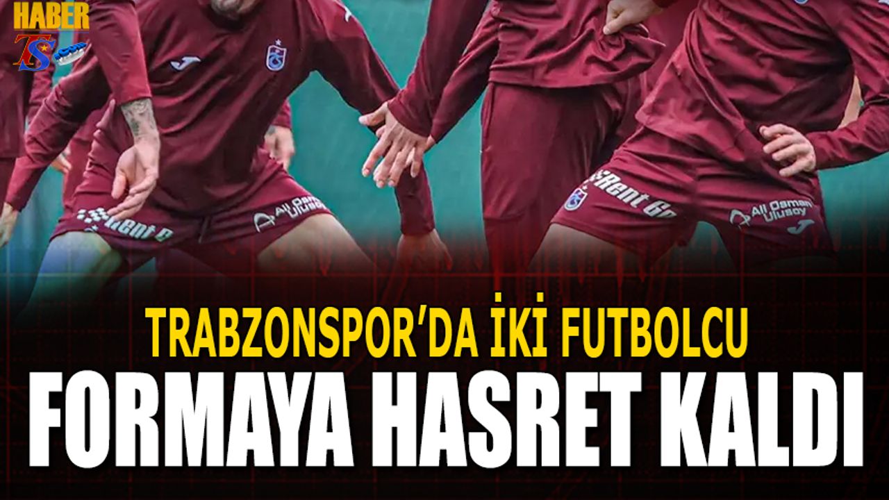 Trabzonspor'da İki Futbolcu Formaya Hasret Kaldı