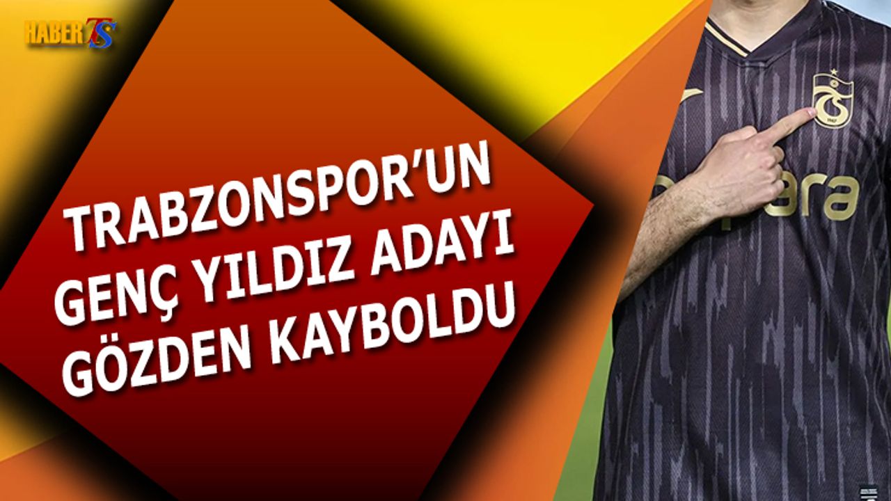 Trabzonspor'un Genç Yıldız Adayı Gözden Kayboldu
